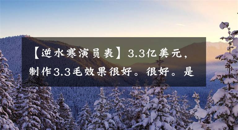 【逆水寒演員表】3.3億美元，制作3.3毛效果很好。很好。是“幻城”。