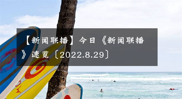 【新聞聯(lián)播】今日《新聞聯(lián)播》速覽〔2022.8.29〕