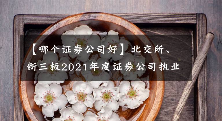 【哪個證券公司好】北交所、新三板2021年度證券公司執(zhí)業(yè)質(zhì)量評價結(jié)果出爐 開源證券排名第一