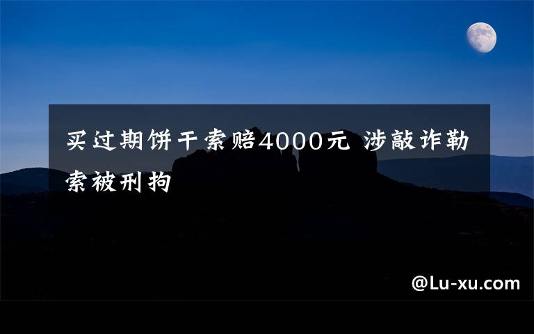 買過期餅干索賠4000元 涉敲詐勒索被刑拘