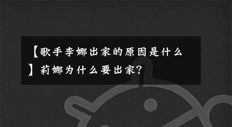 【歌手李娜出家的原因是什么】莉娜為什么要出家？