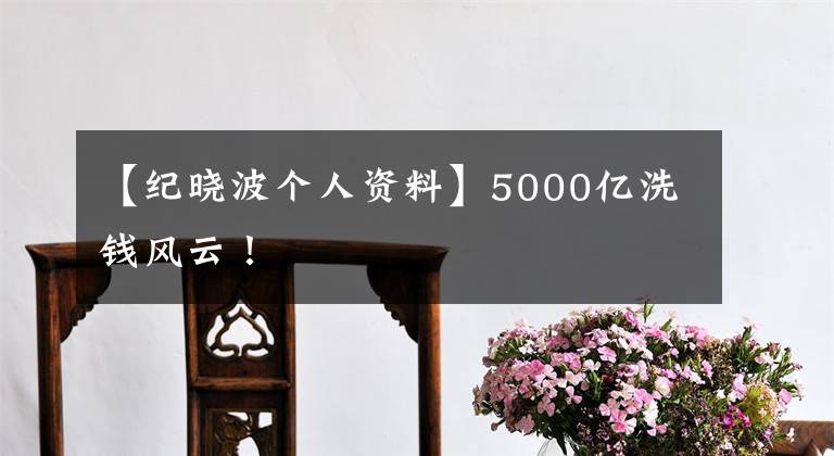 【紀曉波個人資料】5000億洗錢風云！