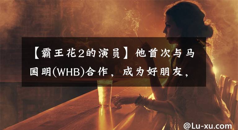 【霸王花2的演員】他首次與馬國明(WHB)合作，成為好朋友，全力支持TVB收視制。