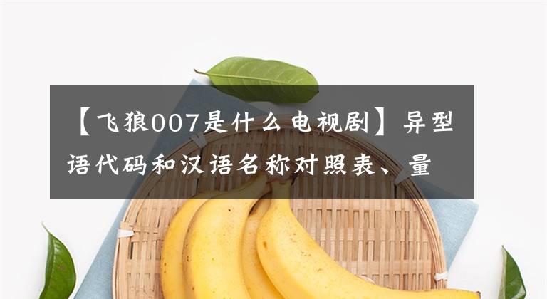 【飛狼007是什么電視劇】異型語代碼和漢語名稱對照表、量詞純專業(yè)技能、外行人無法理解