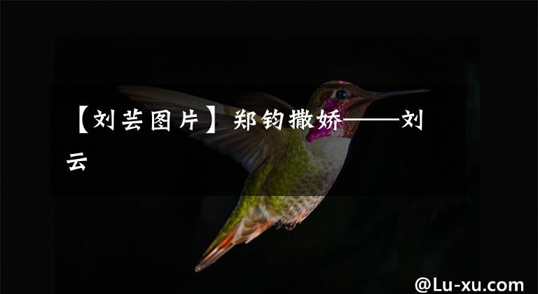 【劉蕓圖片】鄭鈞撒嬌——?jiǎng)⒃?></a></div>
              <div   id=