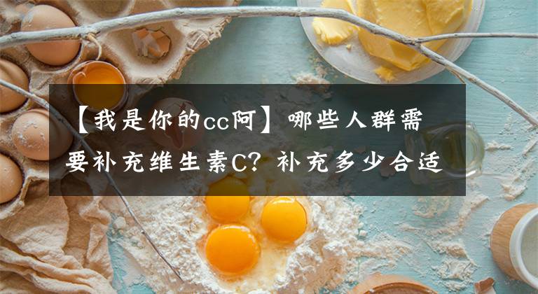 【我是你的cc阿】哪些人群需要補充維生素C？補充多少合適？