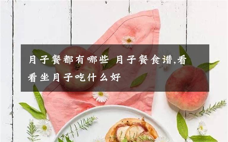 月子餐都有哪些 月子餐食譜,看看坐月子吃什么好