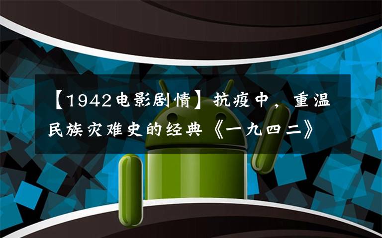 【1942電影劇情】抗疫中，重溫民族災難史的經典《一九四二》