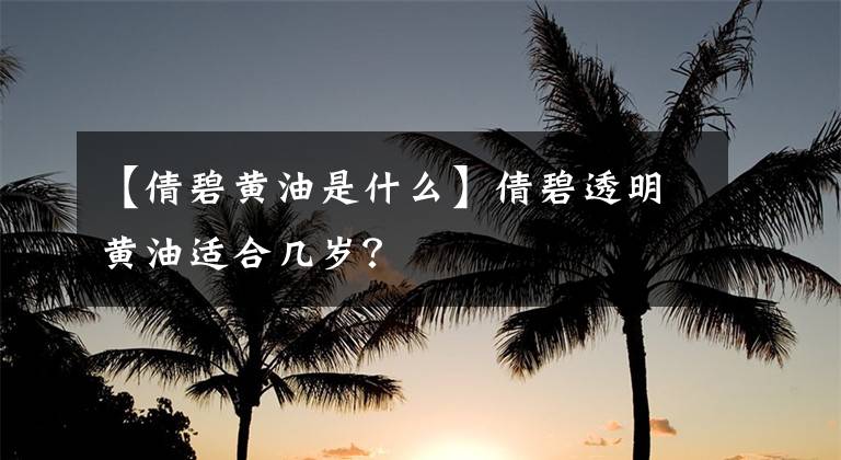 【倩碧黃油是什么】倩碧透明黃油適合幾歲？