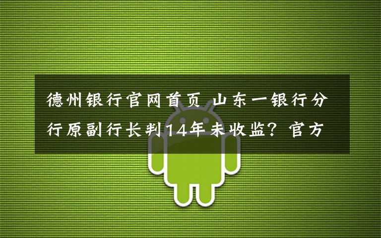 德州銀行官網(wǎng)首頁 山東一銀行分行原副行長判14年未收監(jiān)？官方回應