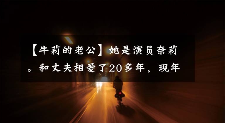 【牛莉的老公】她是演員奈莉。和丈夫相愛了20多年，現(xiàn)年45歲的她過著幸福的生活