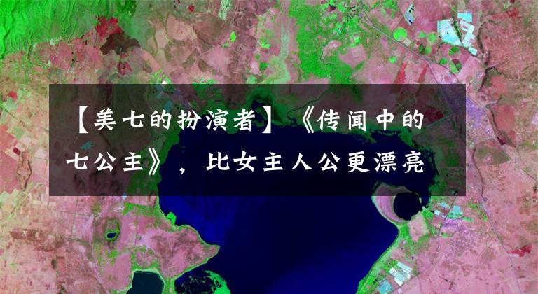 【美七的扮演者】《傳聞中的七公主》，比女主人公更漂亮7，現(xiàn)在38歲還是個(gè)女孩子。