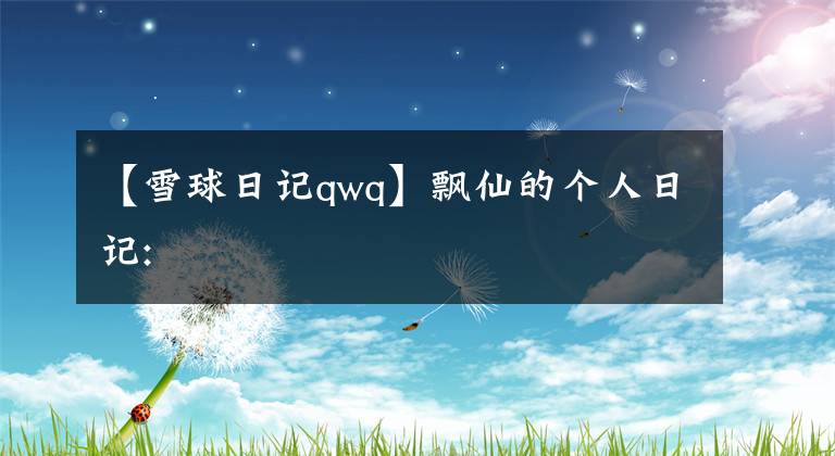 【雪球日記qwq】飄仙的個人日記: