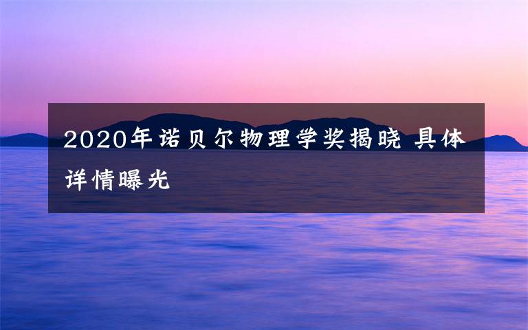 2020年諾貝爾物理學獎揭曉 具體詳情曝光