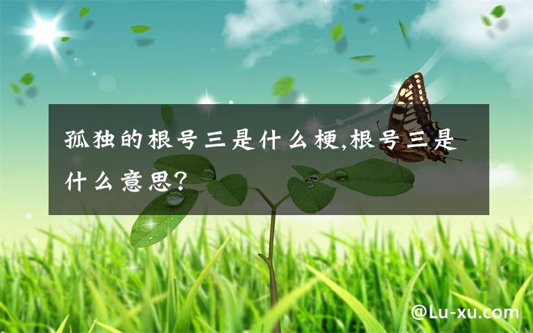 孤獨(dú)的根號(hào)三是什么梗,根號(hào)三是什么意思？