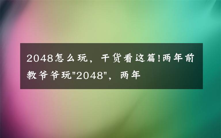 2048怎么玩，干貨看這篇!兩年前教爺爺玩"2048"，兩年后成績(jī)最高分：四千多萬(wàn)……