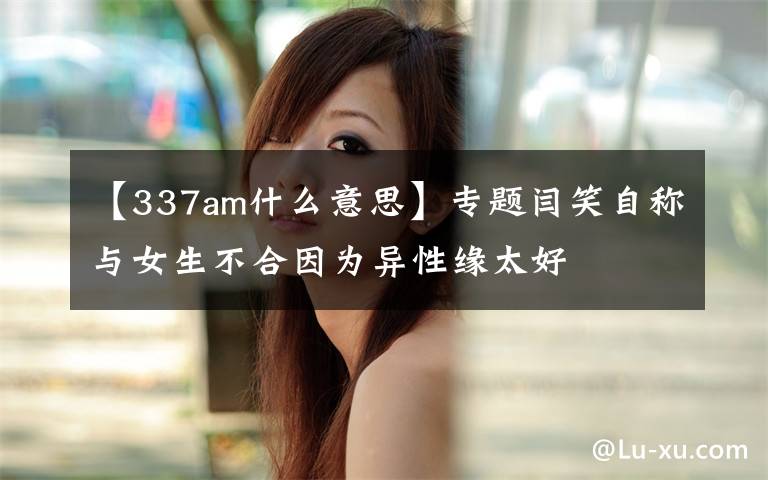 【337am什么意思】專題閆笑自稱與女生不合因?yàn)楫愋跃壧?></a></div>
              <div   id=