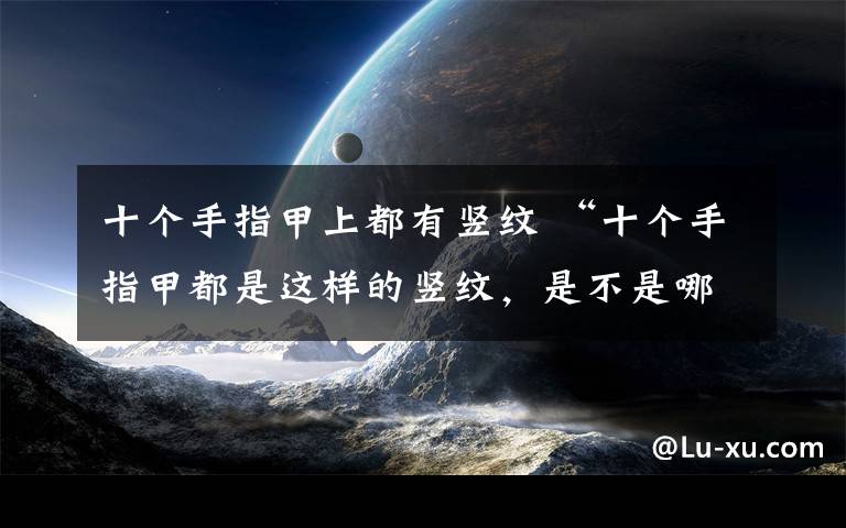 十個手指甲上都有豎紋 “十個手指甲都是這樣的豎紋，是不是哪里出毛病了??？”哈哈……