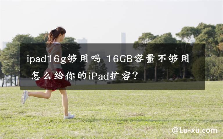 ipad16g夠用嗎 16GB容量不夠用 怎么給你的iPad擴容？