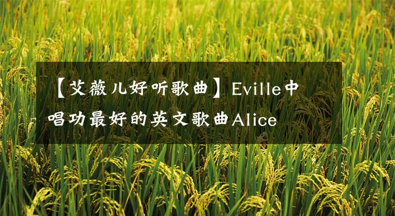 【艾薇兒好聽歌曲】Eville中唱功最好的英文歌曲Alice