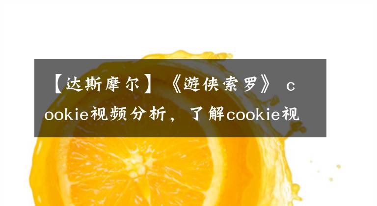 【達(dá)斯摩爾】《游俠索羅》 cookie視頻分析，了解cookie視頻連接星球大戰(zhàn)系列