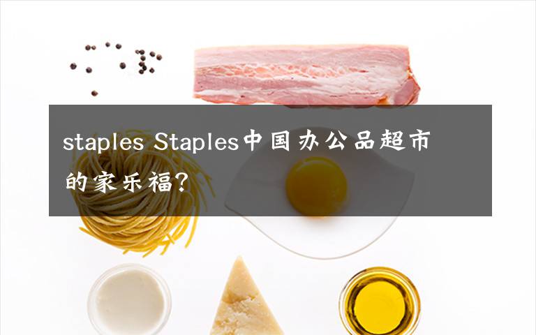 staples Staples中國辦公品超市的家樂福？