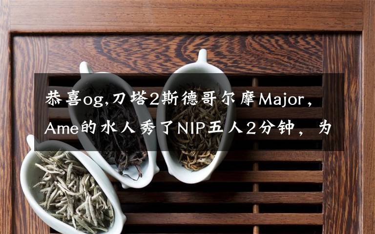 恭喜og,刀塔2斯德哥爾摩Major，Ame的水人秀了NIP五人2分鐘，為何網(wǎng)友還調侃