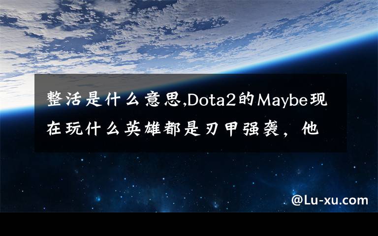 整活是什么意思,Dota2的Maybe現(xiàn)在玩什么英雄都是刃甲強(qiáng)襲，他這樣是不是在