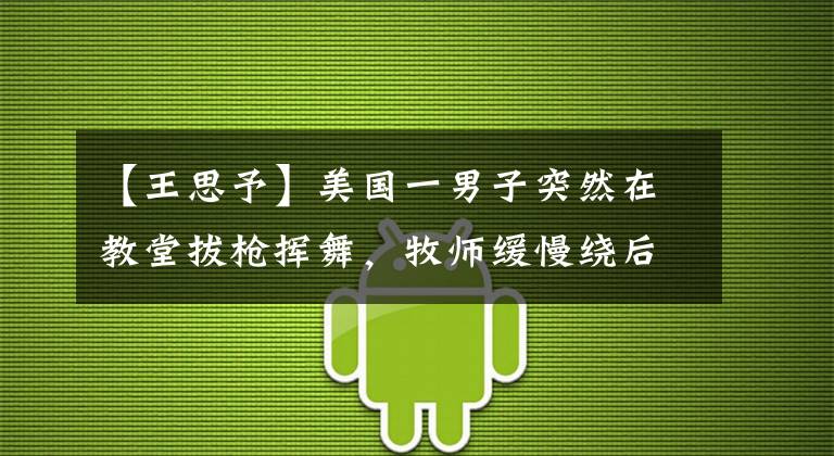 【王思予】美國(guó)一男子突然在教堂拔槍揮舞，牧師緩慢繞后，加速撲倒將其制服