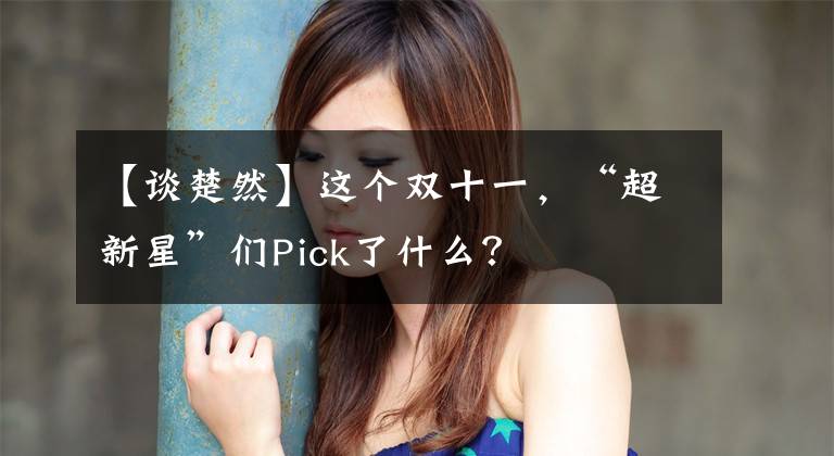 【談楚然】這個雙十一，“超新星”們Pick了什么？