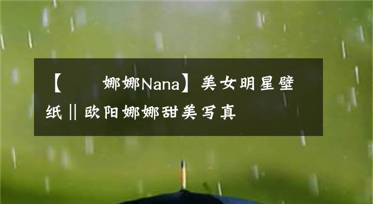 【歐陽娜娜Nana】美女明星壁紙‖歐陽娜娜甜美寫真