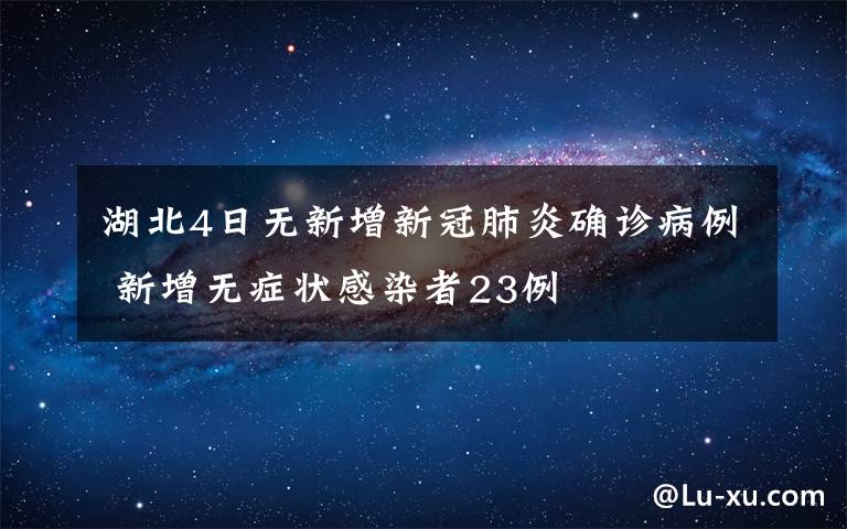 湖北4日無新增新冠肺炎確診病例 新增無癥狀感染者23例