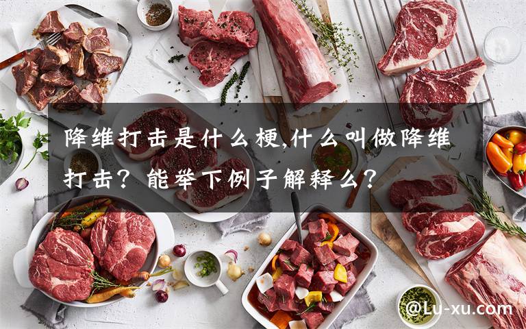 降維打擊是什么梗,什么叫做降維打擊？能舉下例子解釋么？