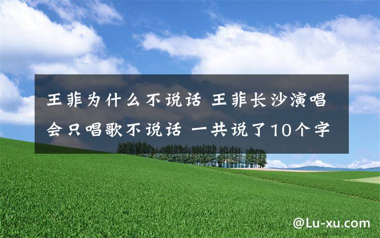 王菲為什么不說話 王菲長沙演唱會只唱歌不說話 一共說了10個字