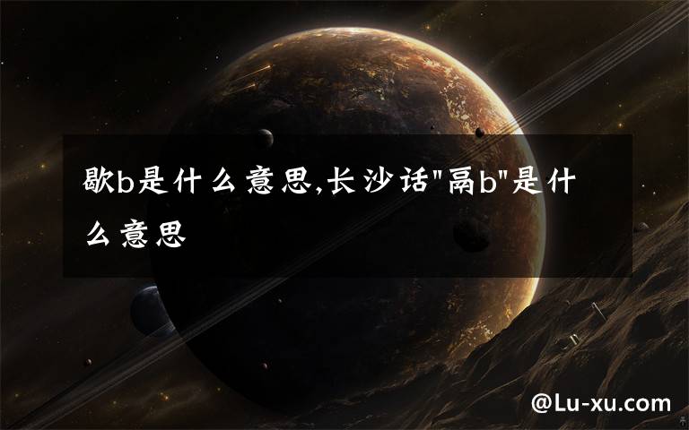 歇b是什么意思,長沙話