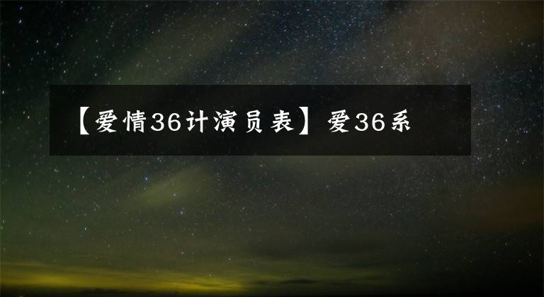 【愛(ài)情36計(jì)演員表】愛(ài)36系