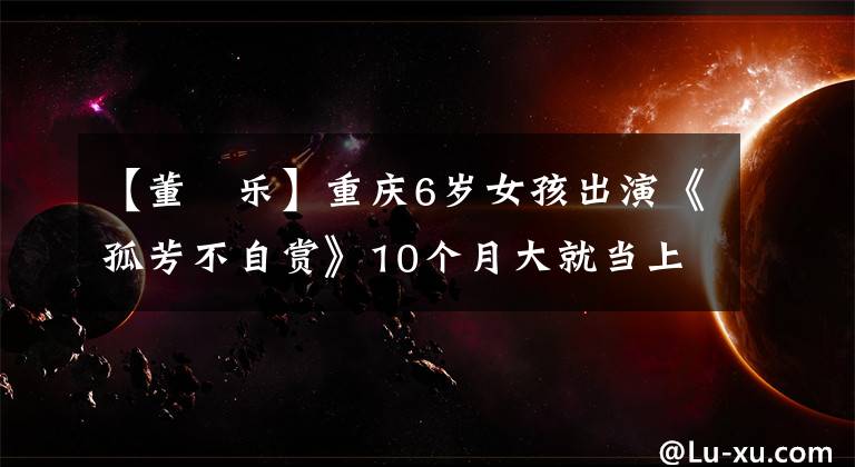 【董鈊樂】重慶6歲女孩出演《孤芳不自賞》10個月大就當上模特