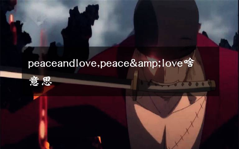 peaceandlove,peace&love啥意思