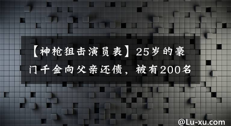 【神槍狙擊演員表】25歲的豪門千金向父親還債，被有200名戀人的70歲老人領(lǐng)養(yǎng)