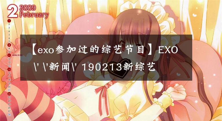 【exo參加過(guò)的綜藝節(jié)目】EXO  ' '新聞' 190213新綜藝已經(jīng)準(zhǔn)備好了！正在拍攝exo真人秀《心 for  you》