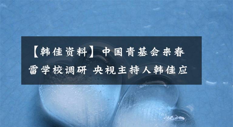 【韓佳資料】中國青基會(huì)來春雷學(xué)校調(diào)研 央視主持人韓佳應(yīng)邀為孩子們授課