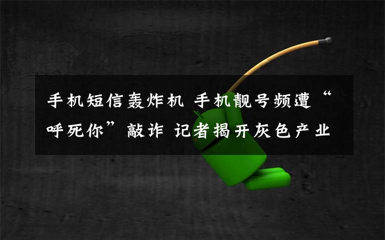 手機(jī)短信轟炸機(jī) 手機(jī)靚號頻遭“呼死你”敲詐 記者揭開灰色產(chǎn)業(yè)鏈