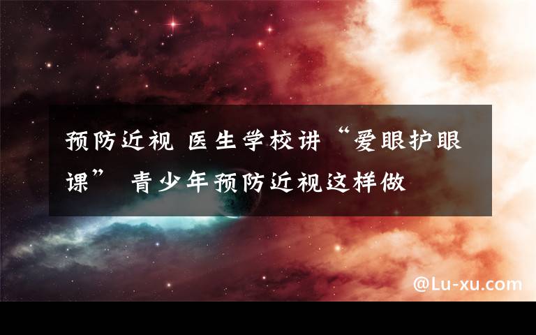 預防近視 醫(yī)生學校講“愛眼護眼課” 青少年預防近視這樣做