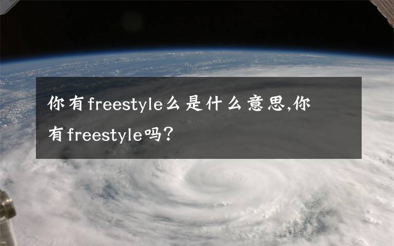 你有freestyle么是什么意思,你有freestyle嗎？