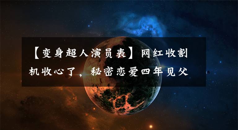 【變身超人演員表】網紅收割機收心了，秘密戀愛四年見父母了嗎？