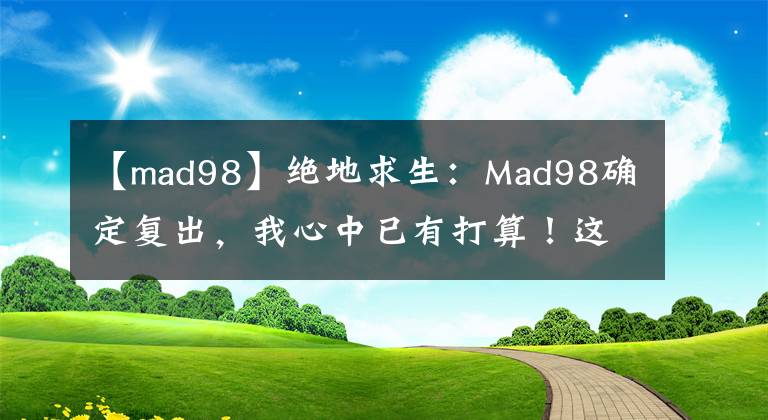 【mad98】絕地求生：Mad98確定復(fù)出，我心中已有打算！這三支隊(duì)伍沒(méi)得跑了