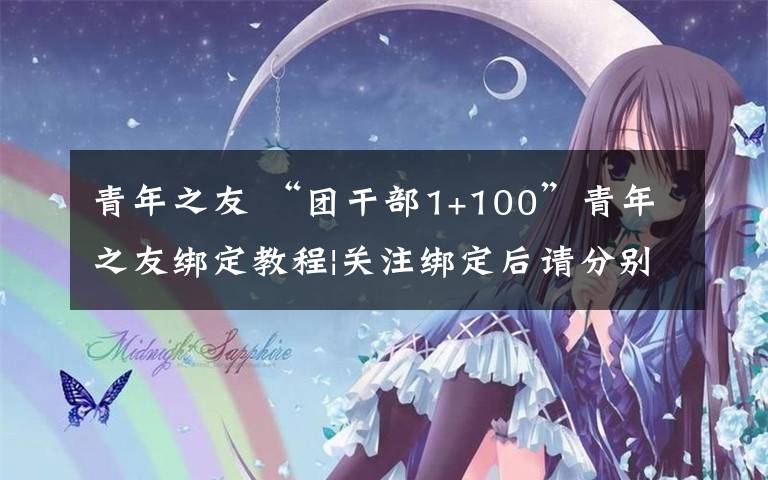 青年之友 “團干部1+100”青年之友綁定教程|關注綁定后請分別發(fā)布一條微心愿和青年之聲