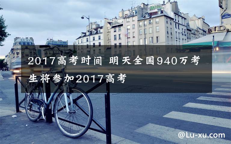 2017高考時間 明天全國940萬考生將參加2017高考