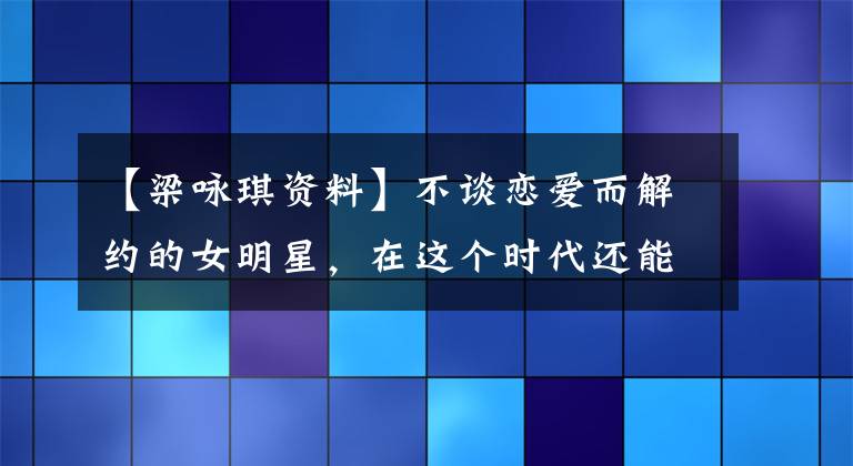 【梁詠琪資料】不談戀愛而解約的女明星，在這個(gè)時(shí)代還能再有嗎？