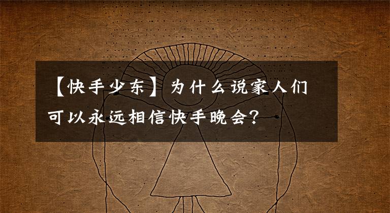 【快手少東】為什么說家人們可以永遠相信快手晚會？